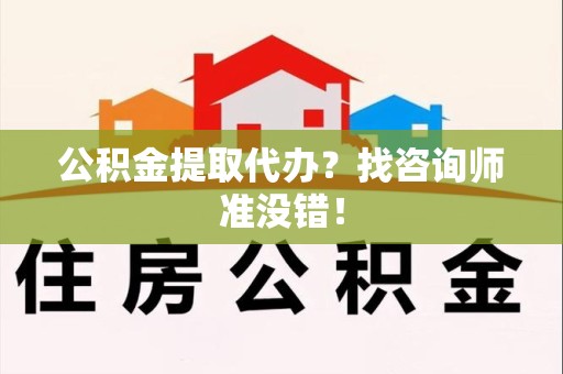 宁化公积金提取代办？找咨询师准没错！