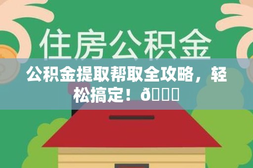 宁化公积金提取帮取全攻略，轻松搞定！😎