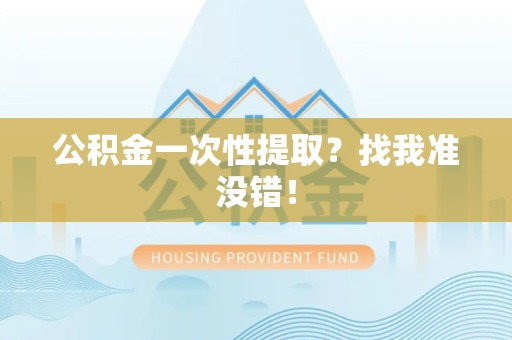 宁化公积金一次性提取？找我准没错！