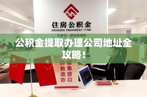 宁化公积金提取办理公司地址全攻略！