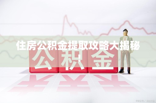 宁化住房公积金提取攻略大揭秘！