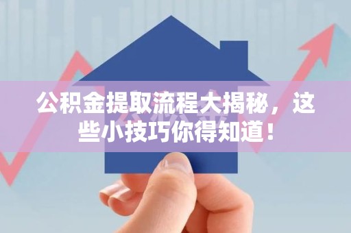 宁化公积金提取流程大揭秘，这些小技巧你得知道！