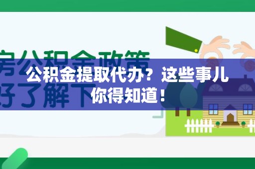 宁化公积金提取代办？这些事儿你得知道！