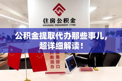 宁化公积金提取代办那些事儿，超详细解读！