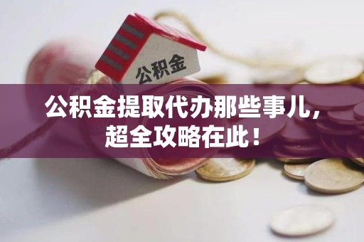 宁化公积金提取代办那些事儿，超全攻略在此！
