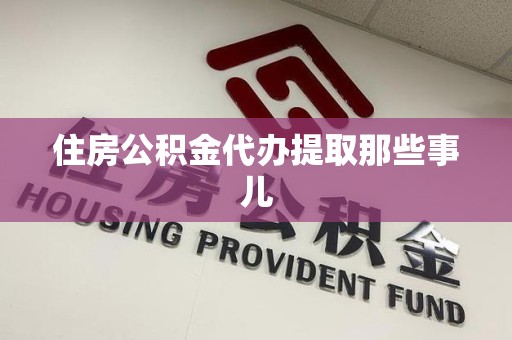 宁化住房公积金代办提取那些事儿