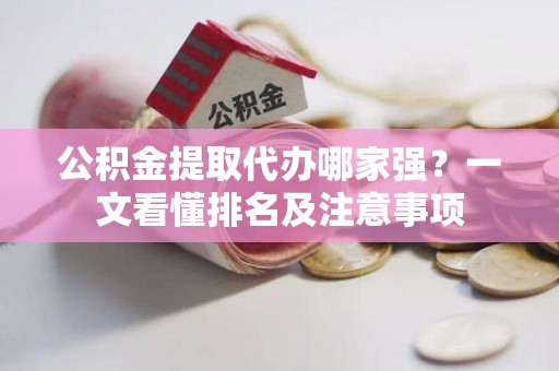 宁化公积金提取代办哪家强？一文看懂排名及注意事项