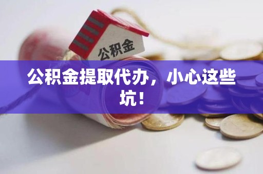 宁化公积金提取代办，小心这些坑！