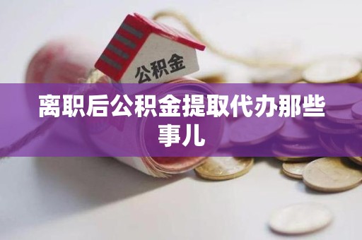 宁化离职后公积金提取代办那些事儿