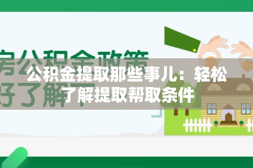 宁化公积金提取那些事儿：轻松了解提取帮取条件