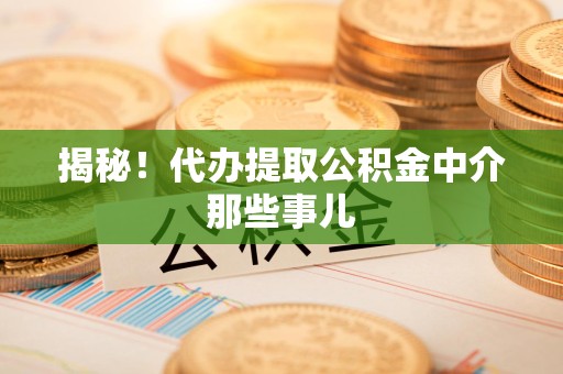宁化揭秘！代办提取公积金中介那些事儿