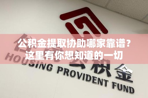 宁化公积金提取协助哪家靠谱？这里有你想知道的一切