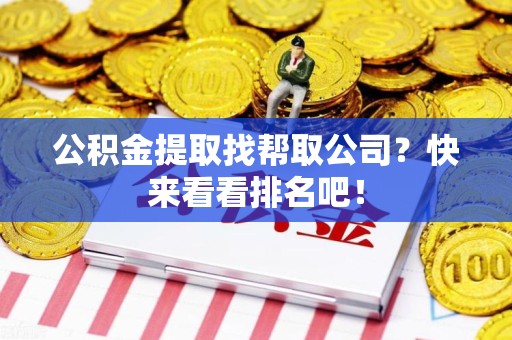 宁化公积金提取找帮取公司？快来看看排名吧！