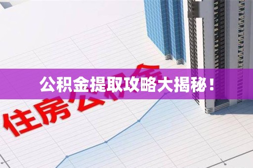 宁化公积金提取攻略大揭秘! 宁化公积金提取攻略大揭秘!