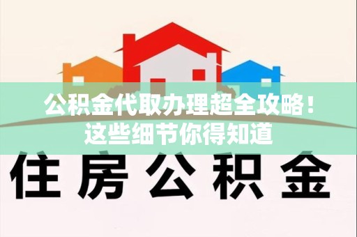 宁化公积金代取办理超全攻略！这些细节你得知道