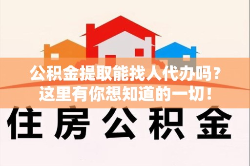宁化公积金提取能找人代办吗？这里有你想知道的一切！