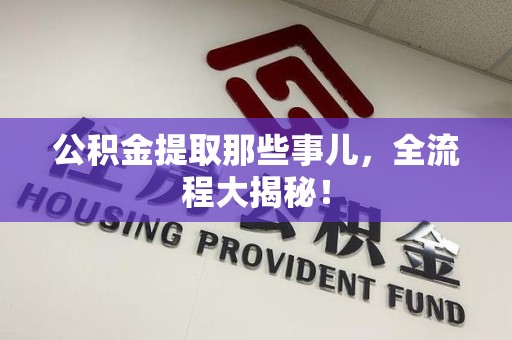 宁化公积金提取那些事儿，全流程大揭秘！