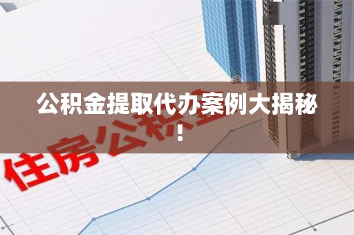 宁化公积金提取代办案例大揭秘！