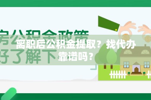 宁化离职后公积金提取？找代办靠谱吗？