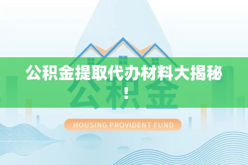 宁化公积金提取代办材料大揭秘！
