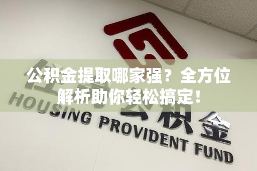 宁化公积金提取哪家强？全方位解析助你轻松搞定！