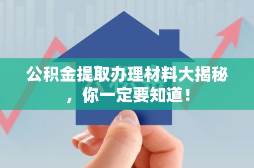 宁化公积金提取办理材料大揭秘，你一定要知道！