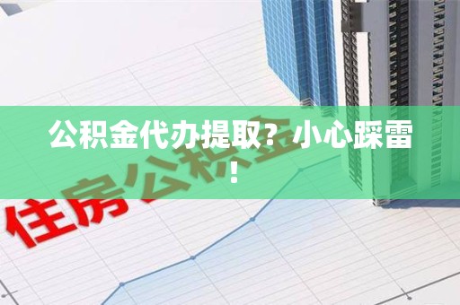 宁化公积金代办提取？小心踩雷！