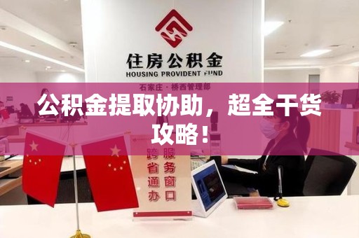 宁化公积金提取协助,超全干货攻略! 宁化公积金提取协助,超全干货攻略!
