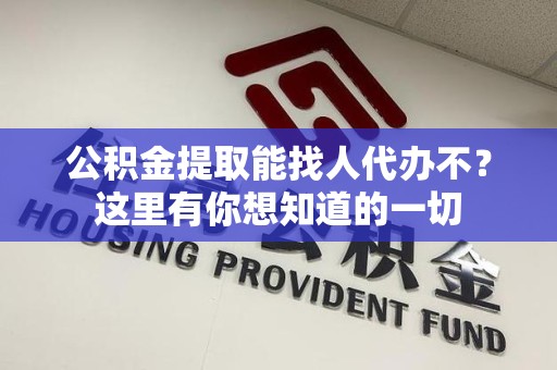 宁化公积金提取能找人代办不？这里有你想知道的一切