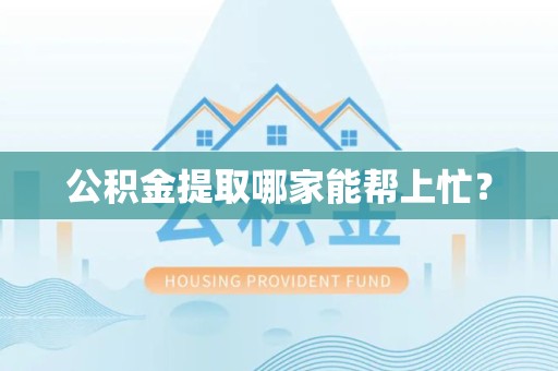 宁化公积金提取哪家能帮上忙? 宁化公积金提取哪家能帮上忙?