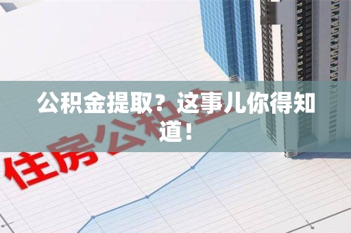 宁化公积金提取?这事儿你得知道! 宁化公积金提取?这事儿你得知道!