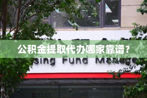 宁化公积金提取代办哪家靠谱？