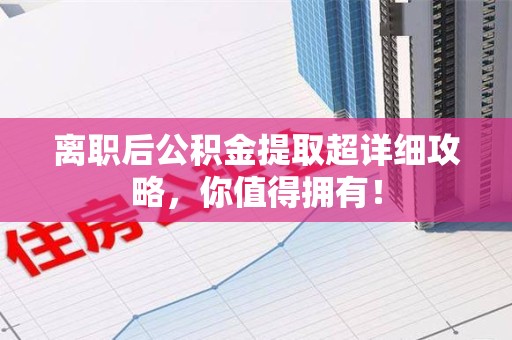 宁化离职后公积金提取超详细攻略，你值得拥有！