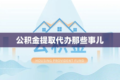 宁化公积金提取代办那些事儿