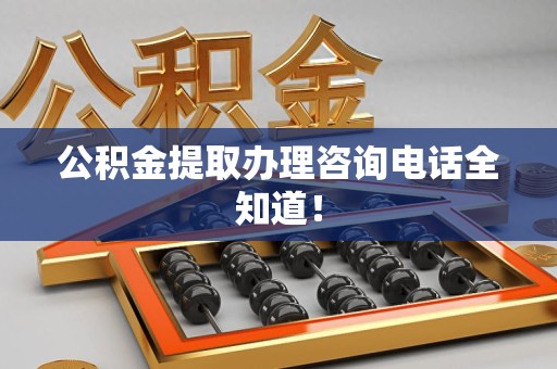 宁化公积金提取办理咨询电话全知道！