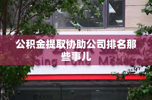 宁化公积金提取协助公司排名那些事儿