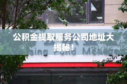 宁化公积金提取服务公司地址大揭秘！