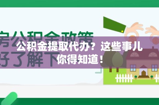 宁化公积金提取代办？这些事儿你得知道！