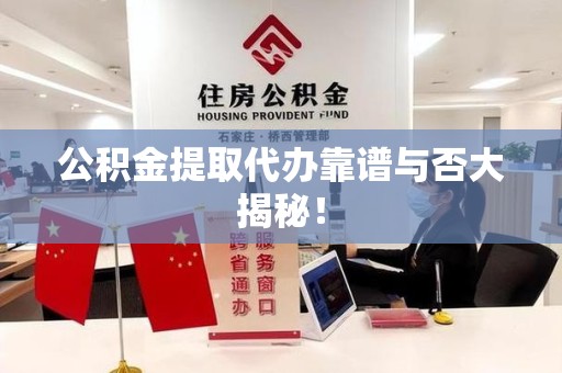 宁化公积金提取代办靠谱与否大揭秘！