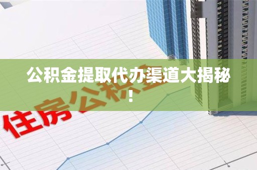 宁化公积金提取代办渠道大揭秘！