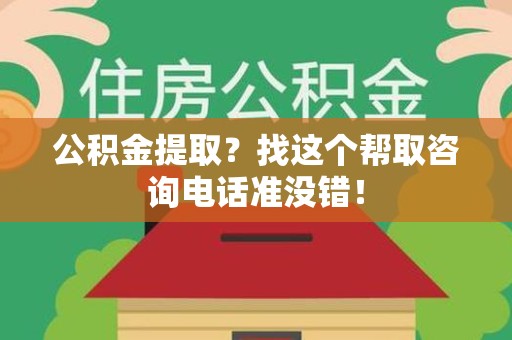 宁化公积金提取？找这个帮取咨询电话准没错！
