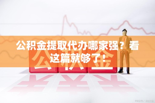 宁化公积金提取代办哪家强？看这篇就够了！